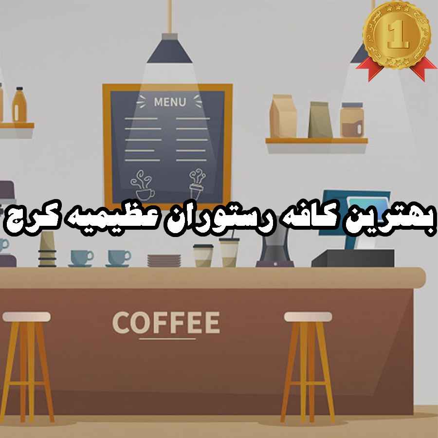 بهترین کافه رستوران عظیمیه کرج